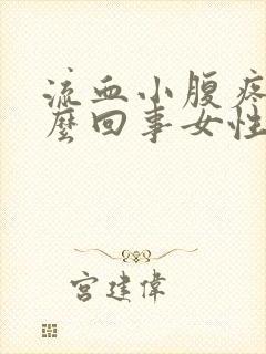 流血小腹疼是怎么回事女性