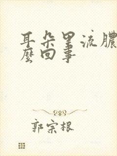 耳朵里流脓水怎么回事