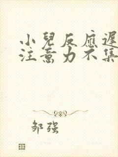 小儿反应迟钝,注意力不集中