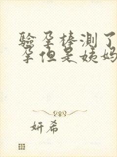 验孕棒测了没怀孕但是姨妈还没来