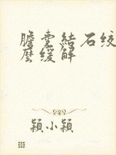 胆囊结石绞痛怎么缓解