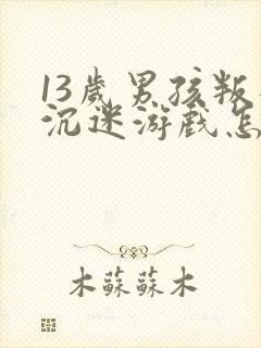 13岁男孩叛逆沉迷游戏怎么办呀