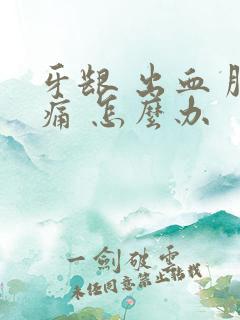 牙龈 出血 肿痛 怎么办