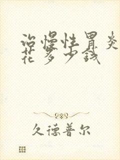 治慢性胃炎需要花多少钱