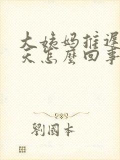 大姨妈推迟十三天怎么回事