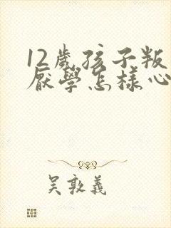 12岁孩子叛逆厌学怎样心理疏导