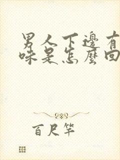 男人下边有腥臭味是怎么回事