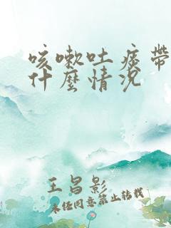 咳嗽吐痰带血是什么情况