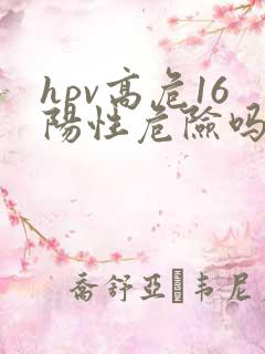 hpv高危16阳性危险吗