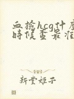 血检hcg什么时候查最准确