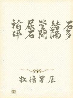 输尿管结石体外碎石间隔多久一次