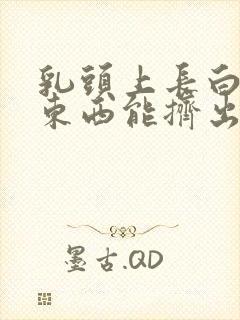 乳头上长白色的东西能挤出白色东西