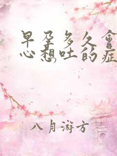 早孕多久会有恶心想吐的症状