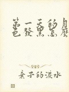 第一天的月经颜色发黑怎么回事