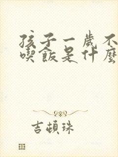 孩子一岁不好好吃饭是什么原因