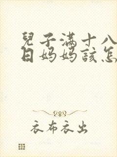 儿子满十八岁生日妈妈该怎么发圈