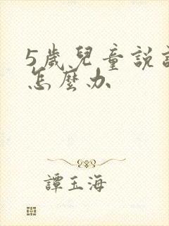 5岁儿童说话慢怎么办