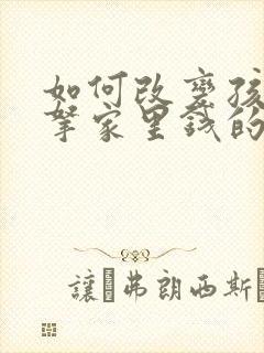 如何改变孩子偷拿家里钱的毛病