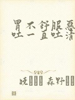 胃不舒服恶心想吐一直吐清口水