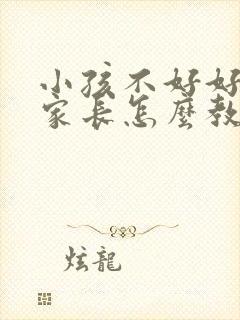 小孩不好好写字家长怎么教育