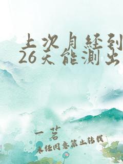 上次月经到现在26天能测出怀孕吗