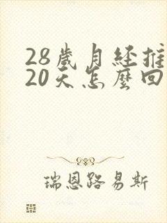 28岁月经推迟20天怎么回事