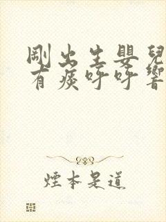 刚出生婴儿喉咙有痰呼呼响怎么办