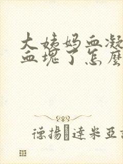 大姨妈血凝固成血块了怎么回事