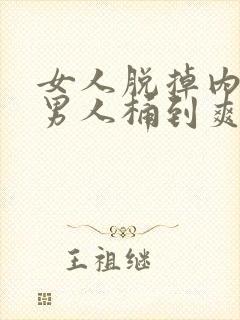 女人脱掉内裤让男人桶到爽