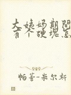 大姨妈期间胸部有个硬块怎么回事