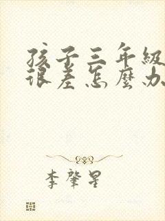 孩子三年级学习很差怎么办