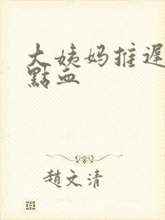 大姨妈推迟留一点血