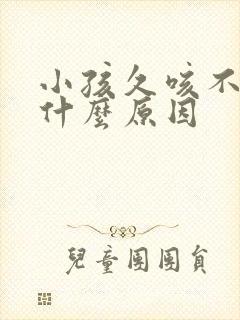 小孩久咳不愈是什么原因