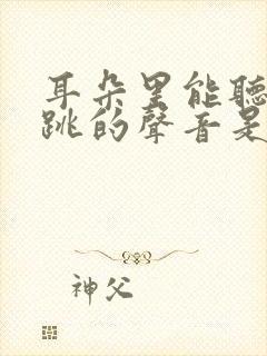 耳朵里能听到心跳的声音是怎么回事