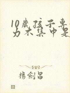 10岁孩子专注力不集中是什么原因