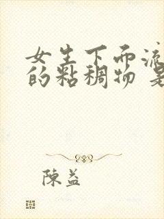 女生下面流透明的粘稠物 是什么原因