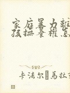 家庭暴力离婚小孩抚养权怎么判