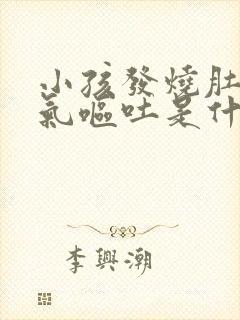 小孩发烧肚子胀气呕吐是什么原因