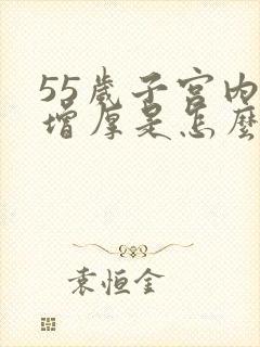 55岁子宫内膜增厚是怎么回事