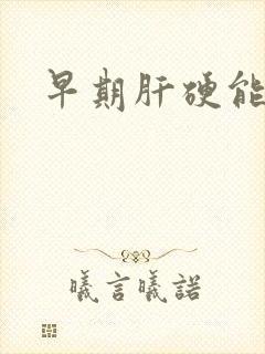 早期肝硬能否治