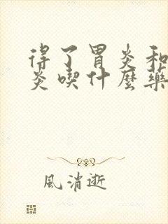 得了胃炎和食管炎吃什么药