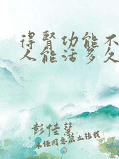 得肾功能不全的人能活多久