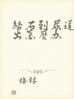 结石到尿道排不出怎么办