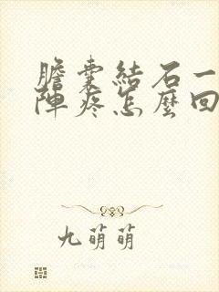 胆囊结石一阵一阵疼怎么回事