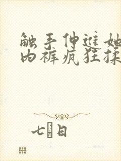 触手伸进她的小内裤疯狂揉摸