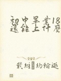 初中毕业18岁还能上什么学校