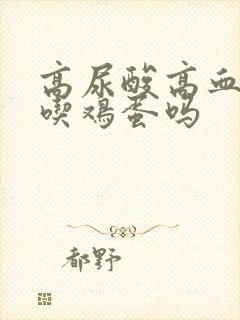 高尿酸高血脂能吃鸡蛋吗