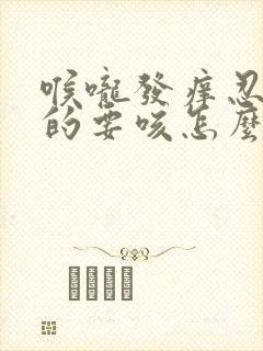 喉咙发痒忍不住的要咳怎么回事?