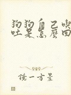 狗狗自己吃草催吐是怎么回事