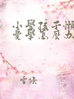 小学孩子懒惰不爱学怎么办